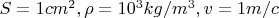 $S = 1 cm^2, \rho = 10^3 kg/m^3, v = 1 m/c$