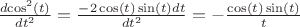 $\[\frac{{d{{\cos }^2}\left( t \right)}}
{{d{t^2}}} = \frac{{ - 2\cos \left( t \right)\sin \left( t \right)dt}}
{{d{t^2}}} =  - \frac{{\cos \left( t \right)\sin \left( t \right)}}
{t}\]
$