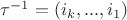 $\tau^{-1} = (i_k, ..., i_1)$