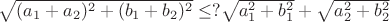$ \sqrt{(a_1 + a_2)^2 + (b_1 + b_2)^2} \le ?   \sqrt{a_1^2 + b_1^2} +\sqrt{a_2^2 + b_2^2}  $