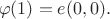 $$\varphi(1)=e(0, 0).$$