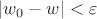 $|w_0 - w| < \varepsilon$
