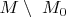 $M\setminus\ {M_0}\ $