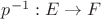 $p^{-1}:E\to F$