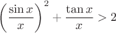 $$\left(\frac{\sin x}{x}\right)^2+\frac{\tan x}{x}>2$$