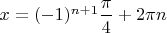 $x=(-1)^{n+1}\dfrac{\pi}{4}+2\pi n$