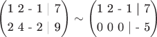 $\left( \begin{gathered}
  \text{1  2   - 1  | 7} \hfill \\
  \text{2  4    - 2  | 9} \hfill \\ 
\end{gathered}  \right) \sim \left( \begin{gathered}
  \text{1  2   - 1   | 7} \hfill \\
  \text{0  0     0   |  - 5} \hfill \\ 
\end{gathered}  \right)$