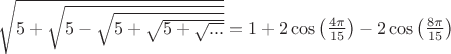 $\sqrt{5+\sqrt{5-\sqrt{5+\sqrt{5+\sqrt{...}}}}}=1+2\cos \left(\frac{4\pi }{15} \right)-2\cos \left(\frac{8\pi }{15} \right)$