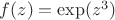 $f(z) =\exp(z^3)$