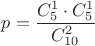$p=\dfrac{C_5^1\cdot C_5^1}{C_{10}^2}$