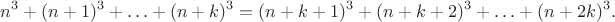 $$
n^3+(n+1)^3+\ldots+(n+k)^3=(n+k+1)^3+(n+k+2)^3+\ldots+(n+2k)^3.
$$