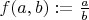 $f(a,b):=\frac ab$