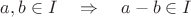 $a,b\in I\quad\Rightarrow\quad a-b\in I$