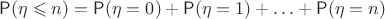 $\mathsf P(\eta \leqslant n) = \mathsf P(\eta = 0)+\mathsf P(\eta = 1)+\ldots+\mathsf P(\eta = n)$