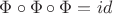 $\Phi \circ \Phi \circ \Phi =id$