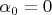 $\alpha_0=0$