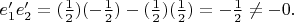 $e&rsquo;_1e&rsquo;_2=(\frac{1}{2})(-\frac{1}{2})-(\frac{1}{2})(\frac{1}{2})=-\frac{1}{2}\ne -0.$