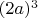 $(2a)^3$