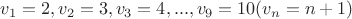 $$v_1=2, v_2=3, v_3=4, ..., v_9=10 (v_n=n+1)$$