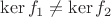 $\ker f_1\ne \ker f_2$