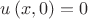 $u \left( x,0 \right) =0$