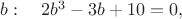 $b: \quad 2b^3-3b+10=0,$
