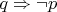 $q\Rightarrow \neg p$