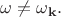 $\omega \neq \omega_{\mathbf{k}}.$
