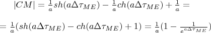 $|CM|= \frac{1}{a}sh(a\Delta\tau_{ME})-\frac{1}{a}ch(a\Delta\tau_{ME})+\frac{1}{a}=\\ \\=\frac{1}{a}(sh(a\Delta\tau_{ME})-ch(a\Delta\tau_{ME})+1)=\frac{1}{a}(1-\frac{1}{e^{a\Delta\tau_{ME}}})$