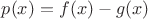 $p(x)=f(x)-g(x)$