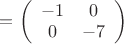 $=\left( \begin{array}{cc} -1 & 0\\ 0 & -7 \end{array} \right)$