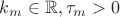 $k_m\in \mathbb R, \tau_m > 0$