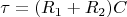 $$ \tau = (R_1 + R_2) C $$