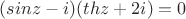 $(sinz - i)(thz+2i)=0$