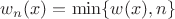 $w_n(x) = \min\{w(x),n\}$