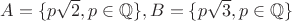 $A=\{p\sqrt{2}, p\in \mathbb Q\}, B=\{p\sqrt{3}, p\in \mathbb Q\}$