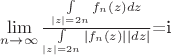 $\lim\limits_{n \to \infty}\frac{\int\limits_{|z|=2n}f_n(z)dz}{\int\limits_{|z|=2n}|f_n(z)||dz|}$=i