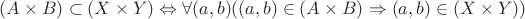 $(A \times B) \subset (X \times Y) \Leftrightarrow \forall (a,b) ((a,b) \in (A \times B) \Rightarrow (a,b) \in (X \times Y))$ $(A \times B) \subset (X \times Y) \Leftrightarrow \forall (a,b) ((a,b) \in (A \times B) \Rightarrow (a,b) \in (X \times Y))$