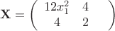 $$ \mathbf{X} = \left( \begin{array}{ccc} 12x_1^2 & 4 & \\ 4 & 2 & \\ \end{array} \right) $$
