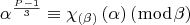 $$\alpha ^{\frac{{P - 1}}{3}}  \equiv \chi _{\left( \beta  \right)} \left( \alpha  \right)\left( {\bmod \beta } \right)$