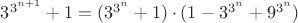 $3^{3^{n+1}}+1 = (3^{3^n}+1)\cdot(1-3^{3^n}+9^{3^n})$