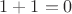 $1 + 1 = 0$
