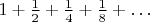 $1+\frac{1}{2}+\frac{1}{4}+\frac{1}{8}+\ldots$