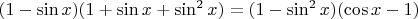 $(1-\sin{x})(1+\sin{x}+\sin^2{x})=(1-\sin^2{x})(\cos{x}-1)$