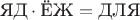 $$\text{ЯД}\cdot\text{ЁЖ}=\text{ДЛЯ}$$