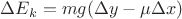 $\Delta E_k = mg (\Delta y - \mu \Delta x)$