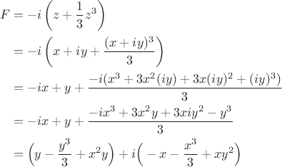 $$\begin{align*} F&=-i\left(z+\frac{1}{3}z^3\right) \\ 
&=-i\left(x+iy+\frac{(x+iy)^3}{3} \right)\\ 
&=-ix+y+\frac{-i(x^3+3x^2(iy)+3x(iy)^2+(iy)^3)}3 \\
&=-ix+y+\frac{-ix^3+3x^2y+3xiy^2-y^3}3 \\
&=\Big(y-\frac {y^3}3 +x^2y\Big) + i\Big(-x-\frac {x^3}3 +xy^2\Big)
\end{align*}$$