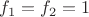 $f_{1} = f_{2} = 1$