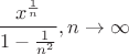 $$
\frac{x^{\frac1n}} {1 - \frac{1}{{n^2}}},n \to \infty 
$$