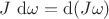 $J \ \mathrm d\omega = \mathrm d(J \omega)$